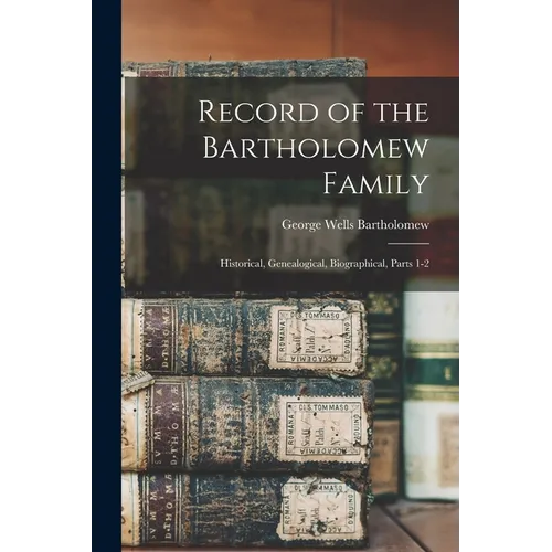 Record of the Bartholomew Family: Historical, Genealogical, Biographical, Parts 1-2 - Paperback