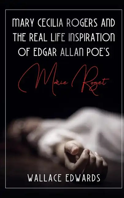 Mary Cecilia Rogers and the Real Life Inspiration of Edgar Allan Poe's Marie Roget - Paperback