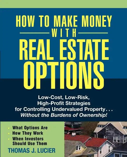 How to Make Money with Real Estate Options: Low-Cost, Low-Risk, High-Profit Strategies for Controlling Undervalued Property...Without the Burdens of O - Paperback