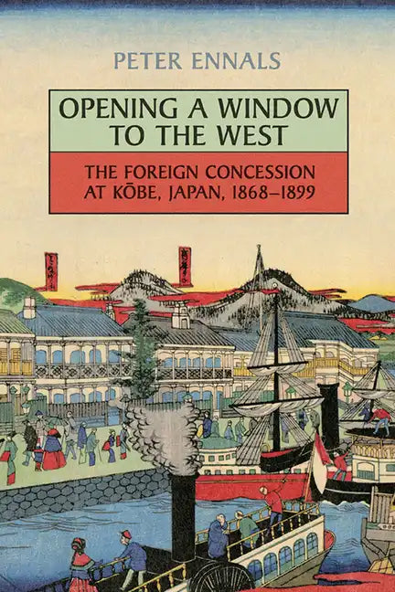 Opening a Window to the West: The Foreign Concession at Kobe, Japan, 1868-1899 - Paperback