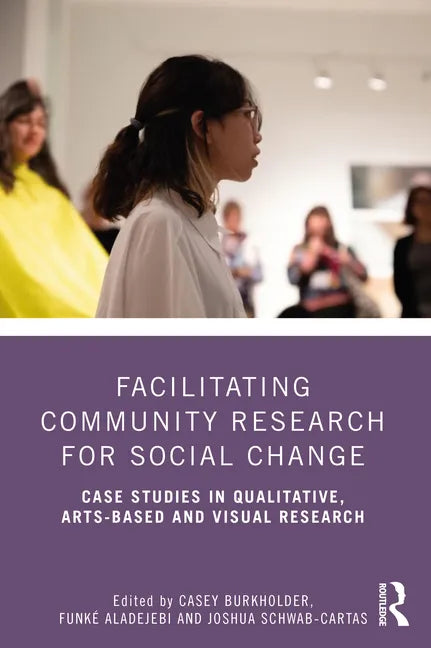 Facilitating Community Research for Social Change: Case Studies in Qualitative, Arts-Based and Visual Research - Paperback