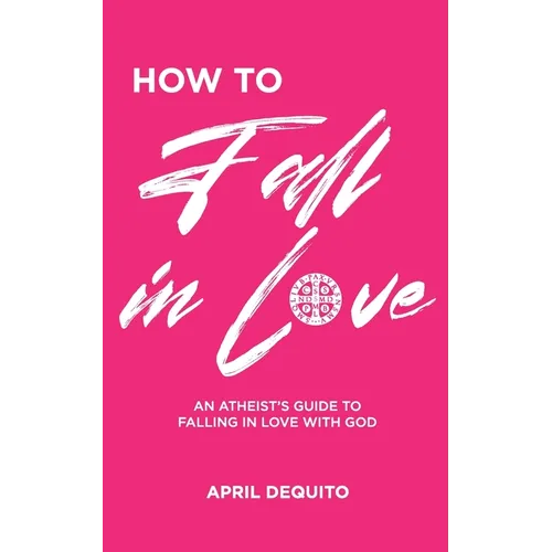 How to Fall in Love: An Atheist's Guide to Falling in Love With God - Paperback