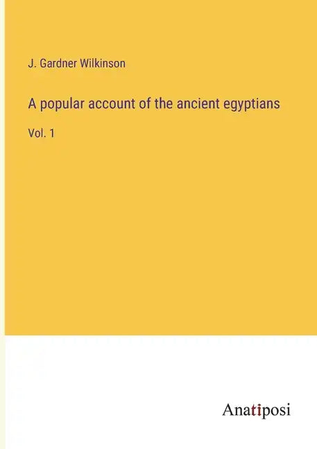 A popular account of the ancient egyptians: Vol. 1 - Paperback