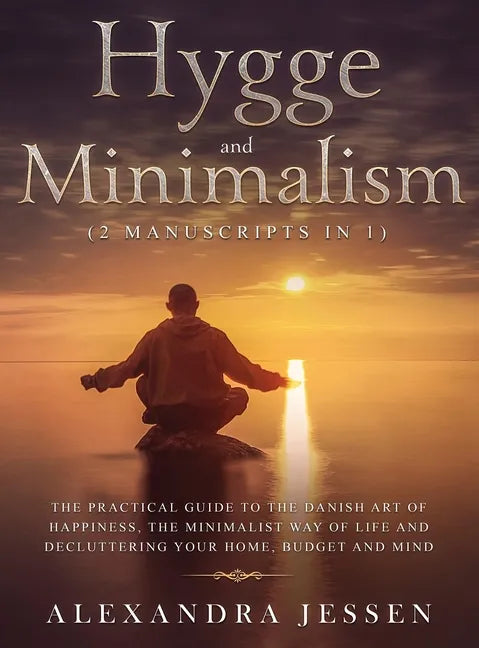 Hygge and Minimalism (2 Manuscripts in 1) The Practical Guide to The Danish Art of Happiness, The Minimalist way of Life and Decluttering your Home, B - Hardcover