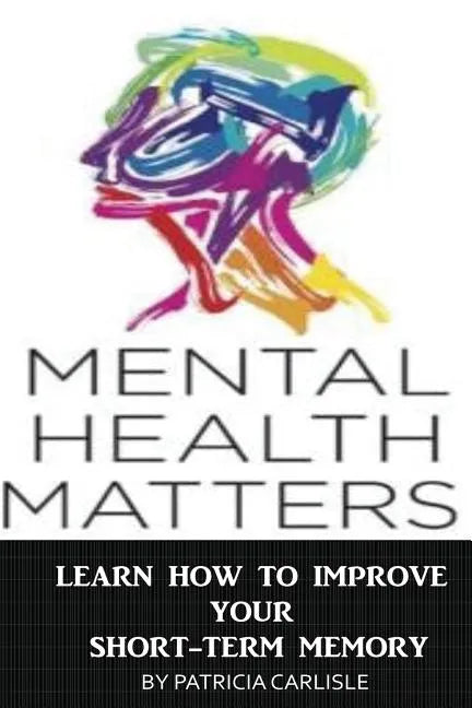 Mental Health Matters: Learn How to Improve Your Short-Term Memory - Paperback
