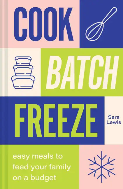 Cook, Batch, Freeze: Easy Meals to Feed Your Family on a Budget - Hardcover