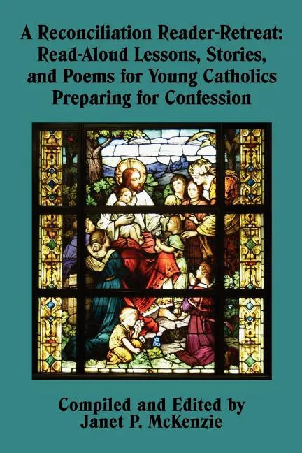 A Reconciliation Reader-Retreat: Read-Aloud Lessons, Stories, and Poems for Young Catholics Preparing for Confession - Paperback