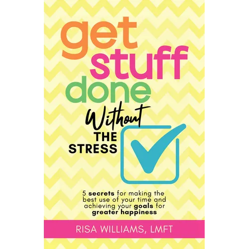 Get Stuff Done Without the Stress: 5 Secrets for Making the Best Use of Your Time and Achieving Your Goals for Greater Happiness (Peace of Mind Workbo - Paperback