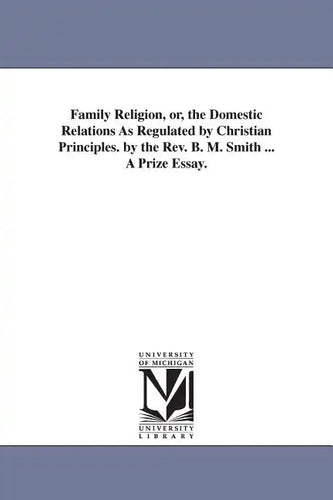 Family Religion, or, the Domestic Relations As Regulated by Christian Principles. by the Rev. B. M. Smith ... A Prize Essay. - Paperback