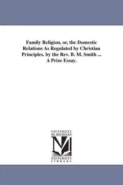 Family Religion, or, the Domestic Relations As Regulated by Christian Principles. by the Rev. B. M. Smith ... A Prize Essay. - Paperback