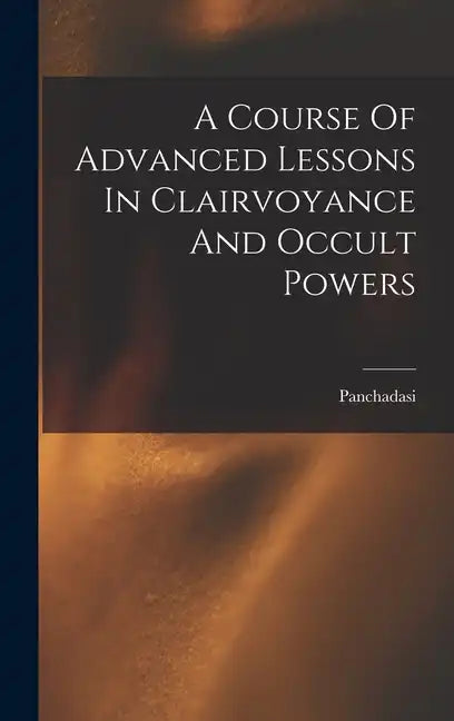 A Course Of Advanced Lessons In Clairvoyance And Occult Powers - Hardcover