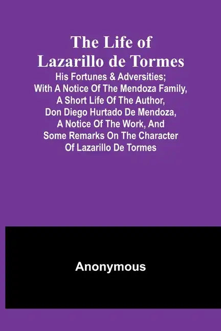 The Life of Lazarillo de Tormes: His Fortunes & Adversities; with a Notice of the Mendoza Family, a Short Life of the Author, Don Diego Hurtado De Men - Paperback