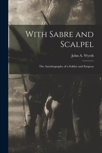 With Sabre and Scalpel; The Autobiography of a Soldier and Surgeon - Paperback