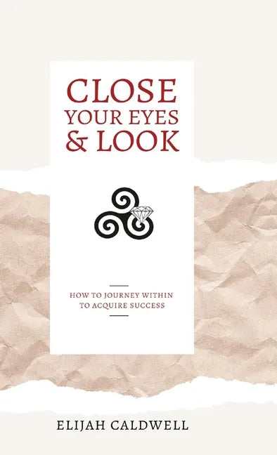 Close Your Eyes & Look: How to Journey Within to Acquire Success - Hardcover