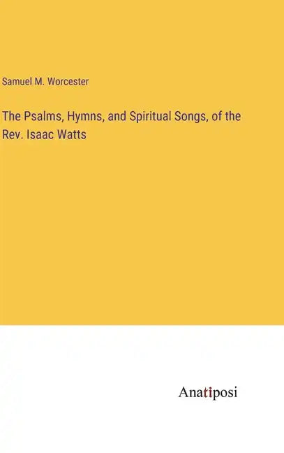 The Psalms, Hymns, and Spiritual Songs, of the Rev. Isaac Watts - Hardcover
