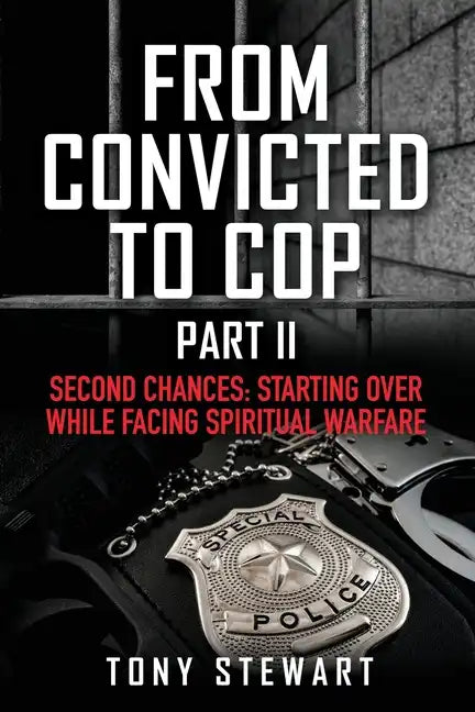 From Convicted to Cop Part II: Second Chances: Starting Over While Facing Spiritual Warfare - Paperback