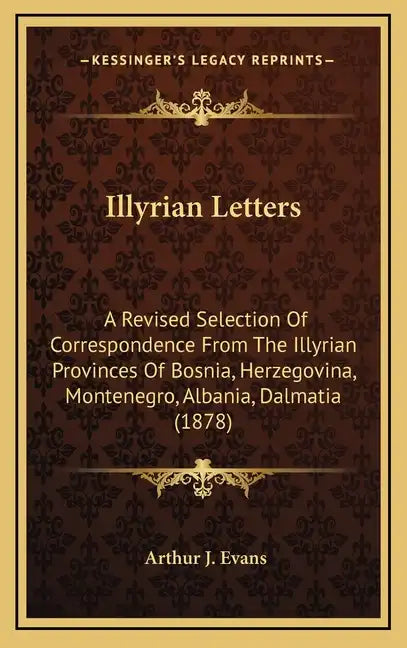 Illyrian Letters: A Revised Selection Of Correspondence From The Illyrian Provinces Of Bosnia, Herzegovina, Montenegro, Albania, Dalmatia (1878) - Hardcover