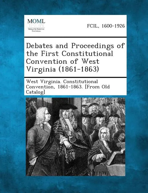 Debates and Proceedings of the First Constitutional Convention of West Virginia (1861-1863) - Paperback