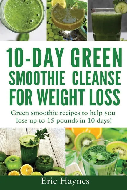 10-Day Green Smoothie Cleanse for Weight Loss: Green smoothie recipes to help you lose up to 15 pounds in 10 days (detox juice, cleanse for weight los - Paperback