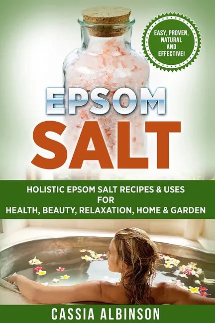 Epsom Salt: Holistic Epsom Salt Recipes & Uses for Health, Beauty, Relaxation, Home & Garden - Paperback