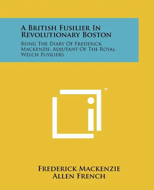 A British Fusilier In Revolutionary Boston: Being The Diary Of Frederick Mackenzie, Adjutant Of The Royal Welch Fusiliers - Paperback