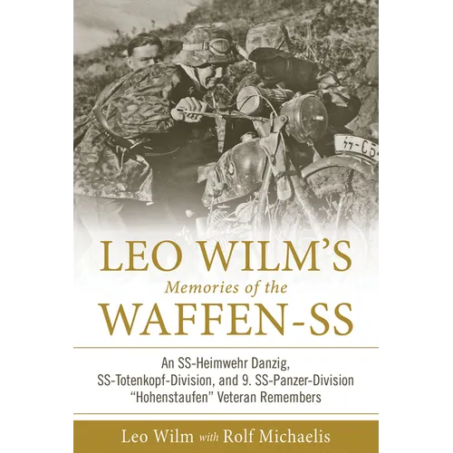 Leo Wilm's Memories of the Waffen-SS: An Ss-Heimwehr Danzig, Ss-Totenkopf-Division, and 9. Ss-Panzer-Division 