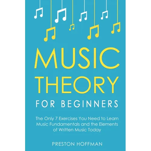 Music Theory for Beginners: The Only 7 Exercises You Need to Learn Music Fundamentals and the Elements of Written Music Today - Paperback