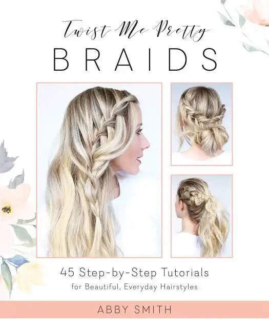 Twist Me Pretty Braids: 45 Step-By-Step Tutorials for Beautiful, Everyday Hairstyles - Paperback