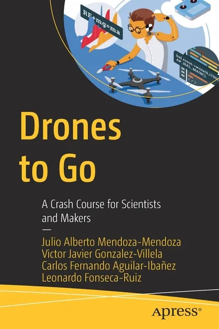 Drones to Go: A Crash Course for Scientists and Makers - Paperback