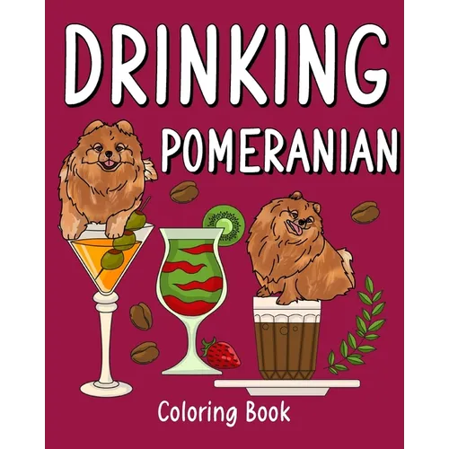Drinking Pomeranian Coloring Book: Animal Painting Pages with Many Coffee or Smoothie and Cocktail Drinks Recipes - Paperback
