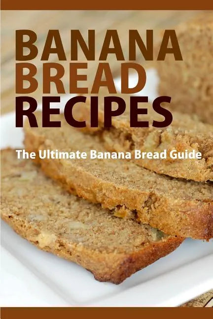 Banana Bread Recipes: The Ultimate Guide to Banana Bread Recipes - Paperback