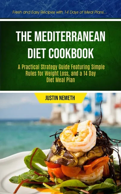 The Mediterranean Diet Cookbook: A Practical Strategy Guide Featuring Simple Rules For Weight Loss, And A 14 Day Diet Meal Plan (Fresh And Easy Recipe - Paperback