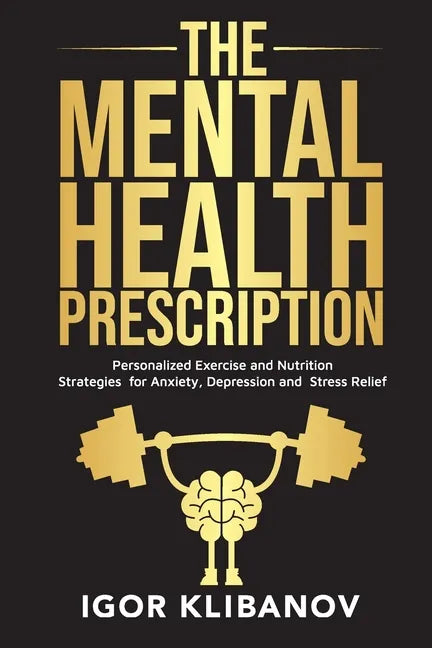 The Mental Health Prescription: Personalized Exercise and Nutrition Strategies for Anxiety, Depression and Stress Relief - Paperback