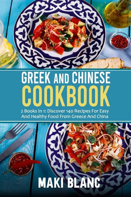 Greek And Chinese Cookbook: 2 Books In 1: Discover 140 Recipes For Easy And Healthy Food From Greece And China - Paperback