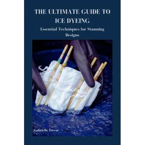 The Ultimate Guide to Ice Dyeing: Essential Techniques for Stunning Designs - Paperback