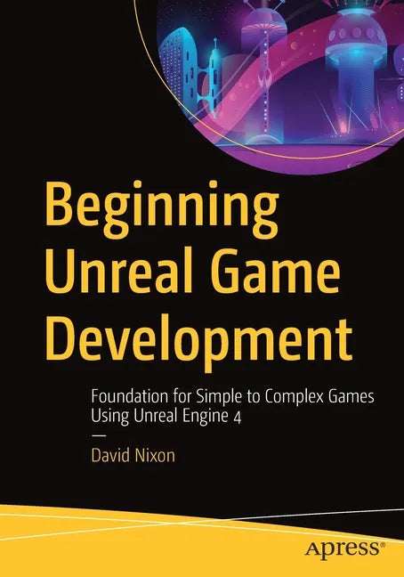 Beginning Unreal Game Development: Foundation for Simple to Complex Games Using Unreal Engine 4 - Paperback