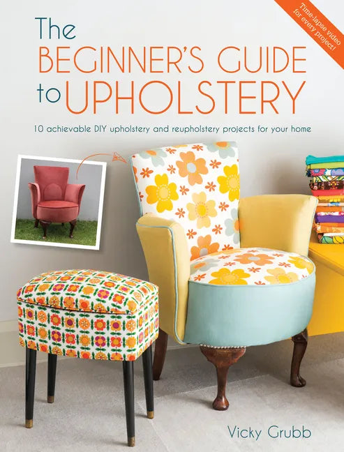 The Beginner's Guide to Upholstery: 10 Achievable DIY Upholstery and Reupholstery Projects for Your Home - Paperback
