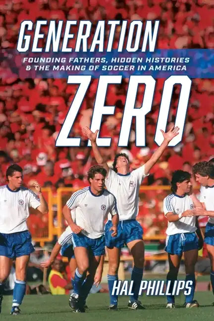 Generation Zero: Founding Fathers, Hidden Histories & the Making of Soccer in America - Paperback