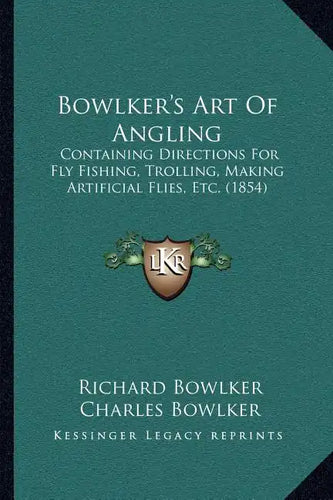 Bowlker's Art Of Angling: Containing Directions For Fly Fishing, Trolling, Making Artificial Flies, Etc. (1854) - Paperback