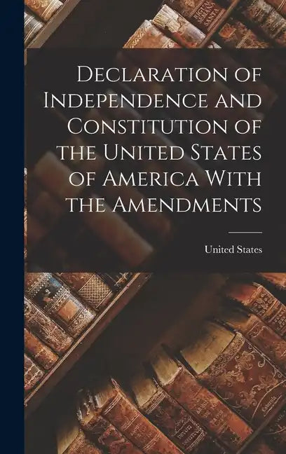 Declaration of Independence and Constitution of the United States of America With the Amendments - Hardcover