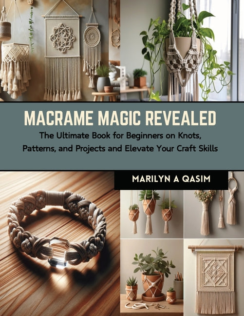 Macrame Magic Revealed: The Ultimate Book for Beginners on Knots, Patterns, and Projects and Elevate Your Craft Skills - Paperback