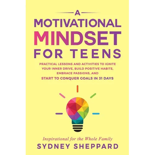 A Motivational Mindset for Teens: Practical Lessons and Activities to Ignite your Inner Drive, Build Positve Habits. Embrace Passions, and Start to Co - Paperback