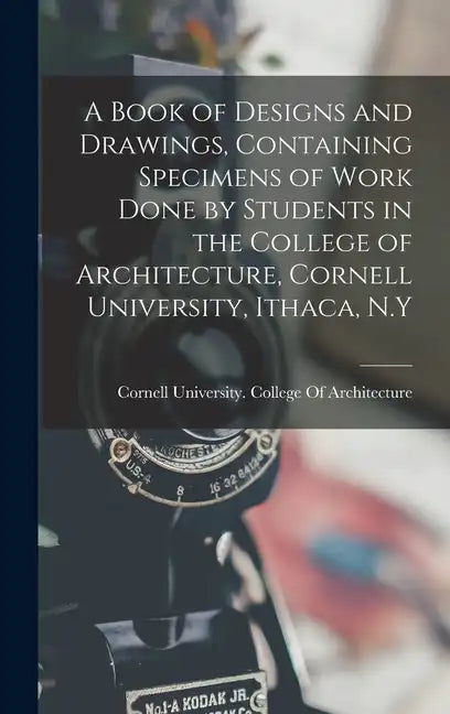 A Book of Designs and Drawings, Containing Specimens of Work Done by Students in the College of Architecture, Cornell University, Ithaca, N.Y - Hardcover