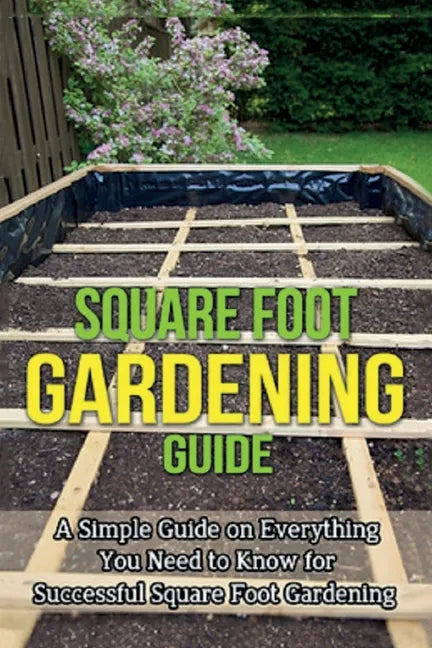 Square Foot Gardening Guide: A simple guide on everything you need to know for successful square foot gardening - Paperback