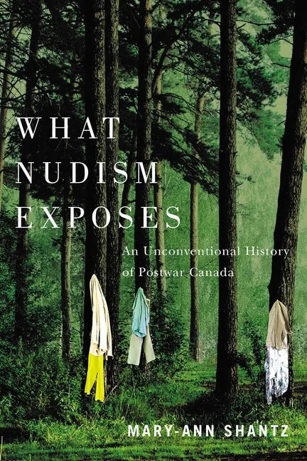 What Nudism Exposes: An Unconventional History of Postwar Canada - Hardcover