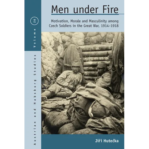 Men Under Fire: Motivation, Morale, and Masculinity Among Czech Soldiers in the Great War, 1914-1918 - Paperback