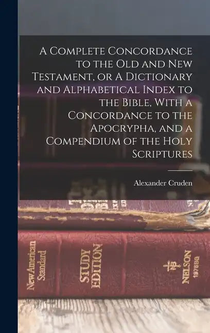 A Complete Concordance to the Old and New Testament, or A Dictionary and Alphabetical Index to the Bible, With a Concordance to the Apocrypha, and a C - Hardcover