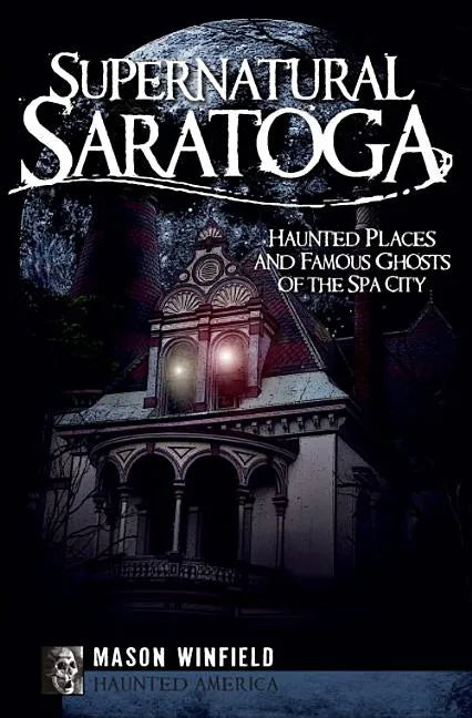 Supernatural Saratoga: Haunted Places and Famous Ghosts of the Spa City - Paperback