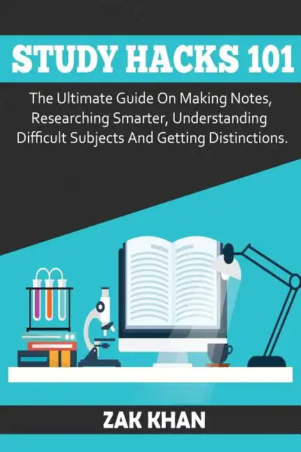 Study Hacks 101: The Ultimate Guide On Making Notes, Researching Smarter, Understanding Difficult Subjects And Getting Distinctions - Paperback