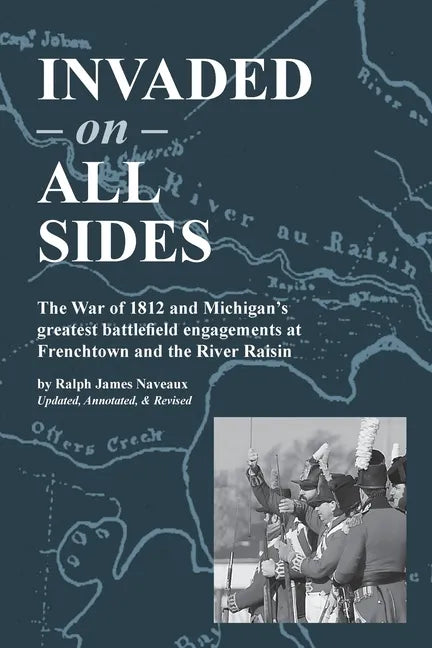 Invaded on All Sides: The War of 1812 and Michigan's greatest battlefield engagements at Frenchtown and the River Raisin - Paperback